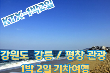 [ KTX ]강원도 강릉(안목항/바다부채길)/평창(발왕산/오대산)1박2일 여행-3식 (화,목,토,일)