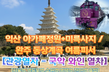 [국악와인열차-당일] 익산 아가페정원+미륵사지 / 완주 동상계곡 여름피서 물놀이(당일)   [ 8월22일] [서울역, 영등포역, 수원역, 평택역, 천안역, 서대전역]