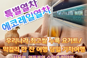 [특별열차-에코레일 열차]  우리나라 최고쌀 누룩 요거트 / 막걸리 한 잔 여행 (당일)  [8월16일(일) ] [서울역,영등포역,수원역,천안역,서대전역]